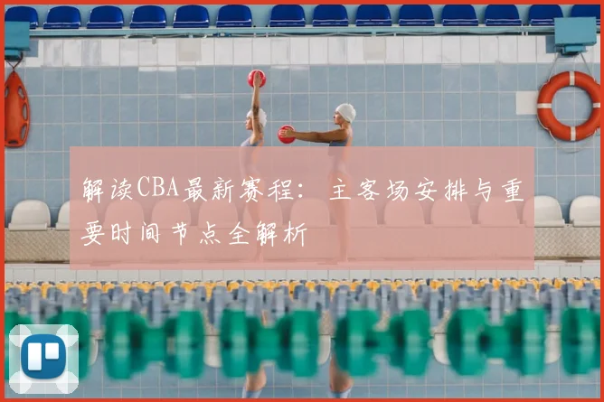 解读CBA最新赛程:主客场安排与重要时间节点全解析