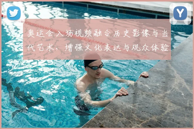 奥运会入场视频融合历史影像与当代艺术，增强文化表达与观众体验
