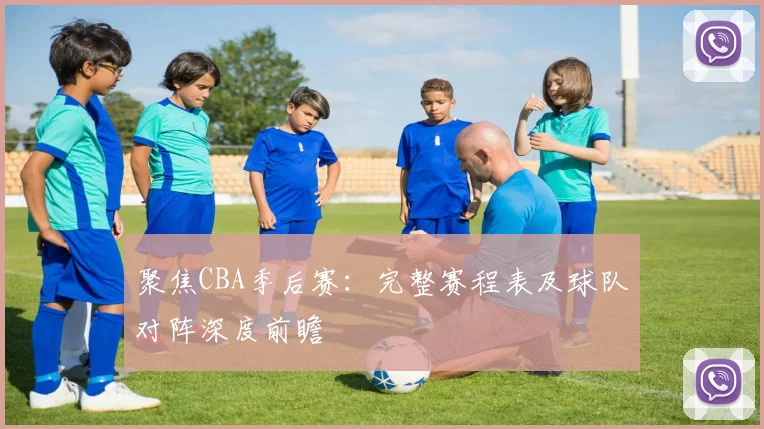 聚焦CBA季后赛:完整赛程表及球队对阵深度前瞻