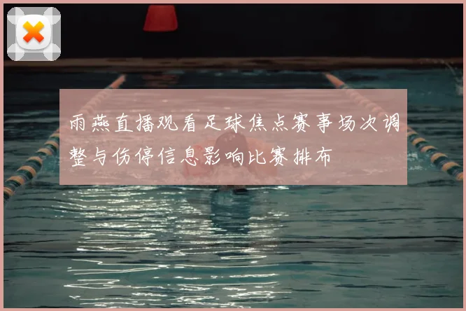 雨燕直播观看足球焦点赛事场次调整与伤停信息影响比赛排布